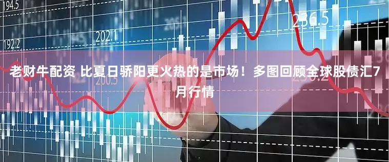 老财牛配资 比夏日骄阳更火热的是市场！多图回顾全球股债汇7月行情