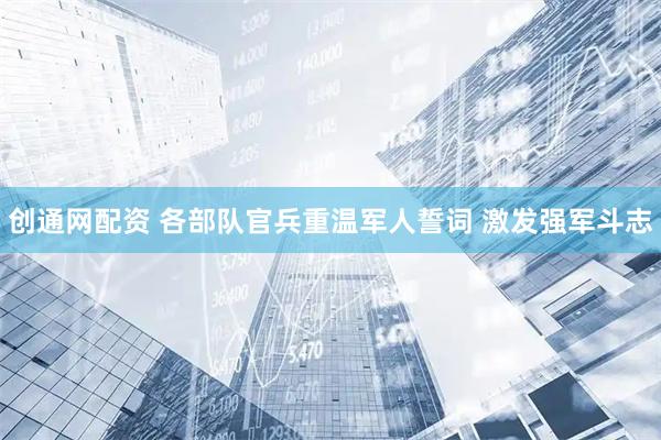 创通网配资 各部队官兵重温军人誓词 激发强军斗志