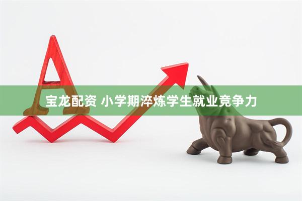 宝龙配资 小学期淬炼学生就业竞争力