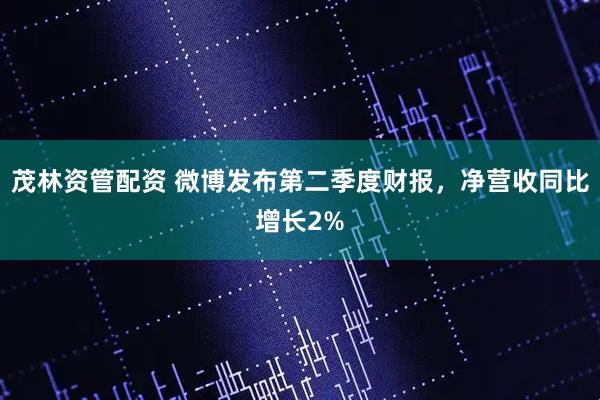 茂林资管配资 微博发布第二季度财报，净营收同比增长2%
