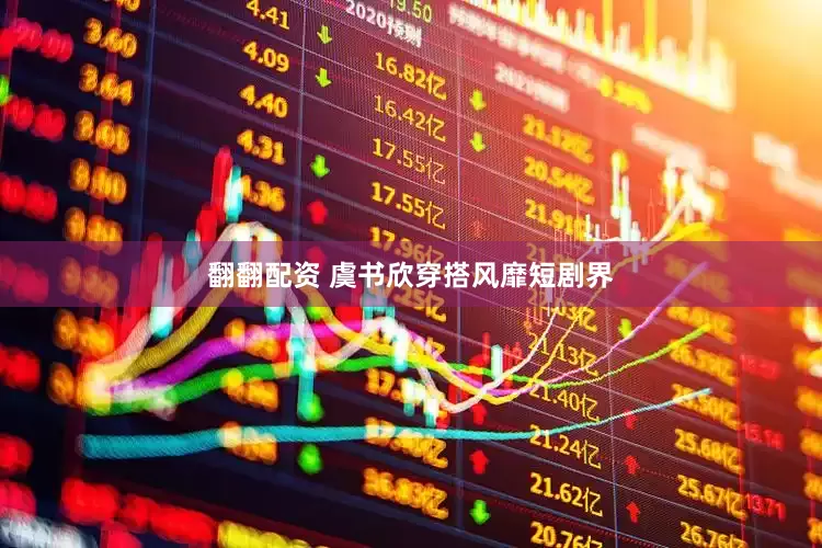 翻翻配资 虞书欣穿搭风靡短剧界