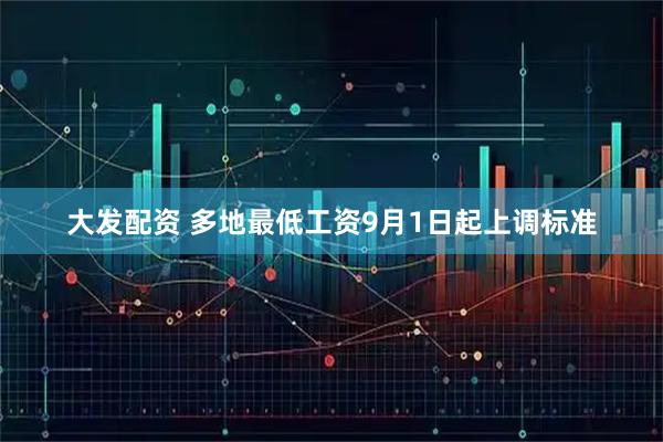 大发配资 多地最低工资9月1日起上调标准