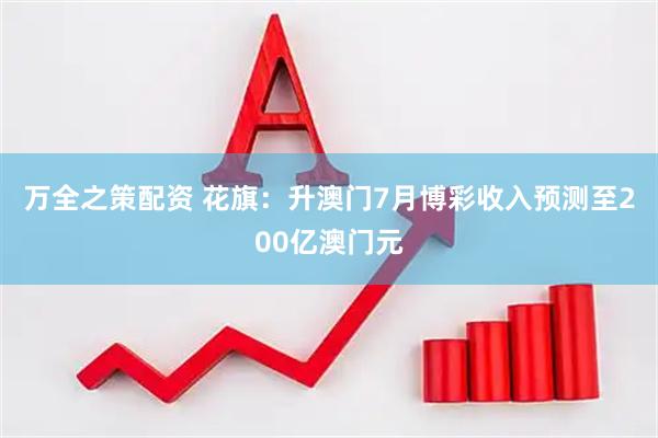 万全之策配资 花旗：升澳门7月博彩收入预测至200亿澳门元