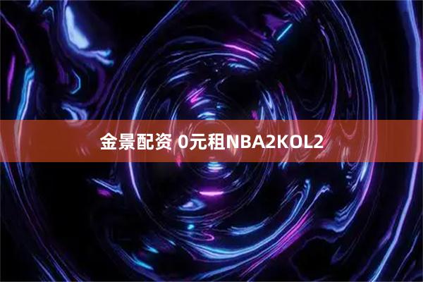金景配资 0元租NBA2KOL2