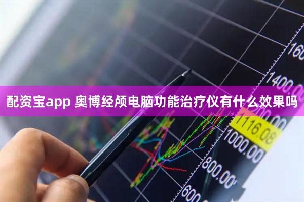 配资宝app 奥博经颅电脑功能治疗仪有什么效果吗