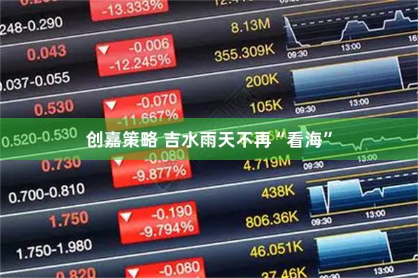 创嘉策略 吉水雨天不再“看海”