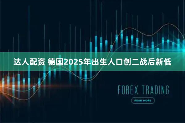 达人配资 德国2025年出生人口创二战后新低